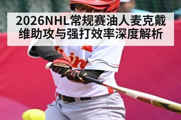 2026NHL常规赛油人麦克戴维助攻与强打效率深度解析