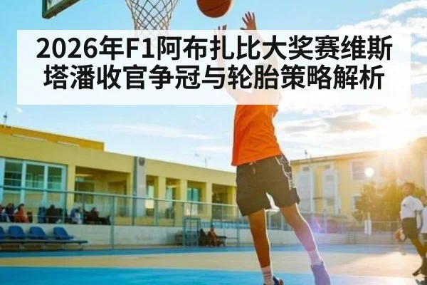 2026年F1阿布扎比大奖赛维斯塔潘收官争冠与轮胎策略解析